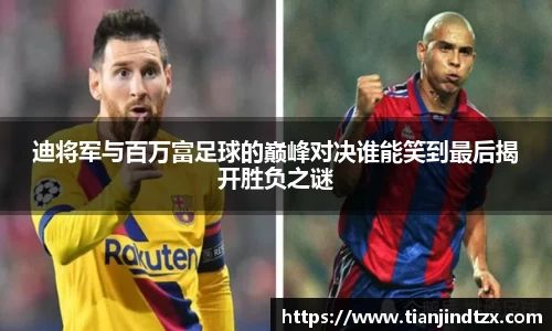 迪将军与百万富足球的巅峰对决谁能笑到最后揭开胜负之谜