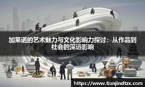 NG28加莱诺的艺术魅力与文化影响力探讨：从作品到社会的深远影响